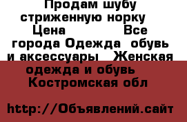 Продам шубу стриженную норку  › Цена ­ 23 000 - Все города Одежда, обувь и аксессуары » Женская одежда и обувь   . Костромская обл.